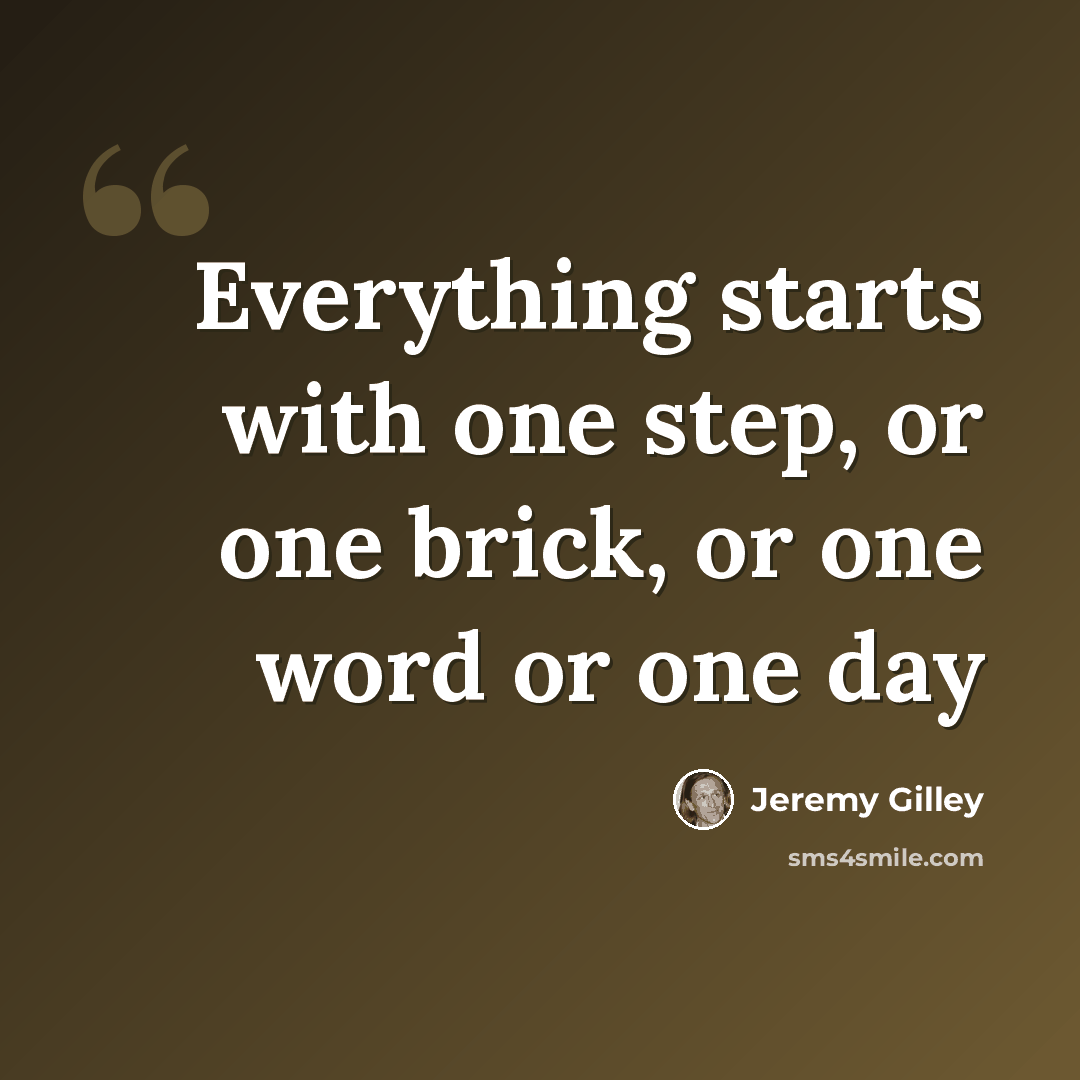 “Everything starts with one step, or one brick, or one word or one day” quote by Jeremy Gilley