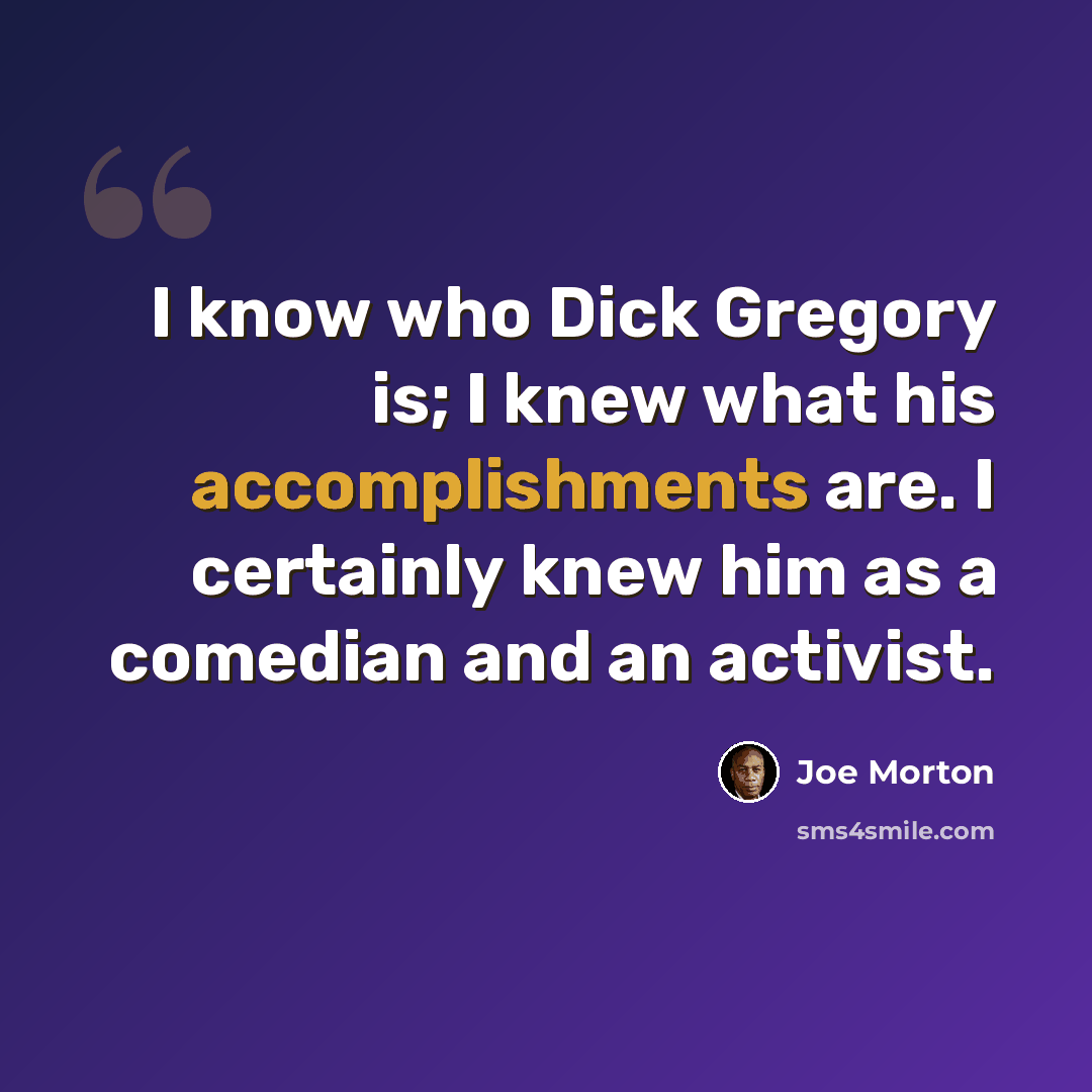 “I know who Dick Gregory is; I knew what his accomplishments are. I certainly knew him as a comedian and an activist.” quote by Joe Morton
