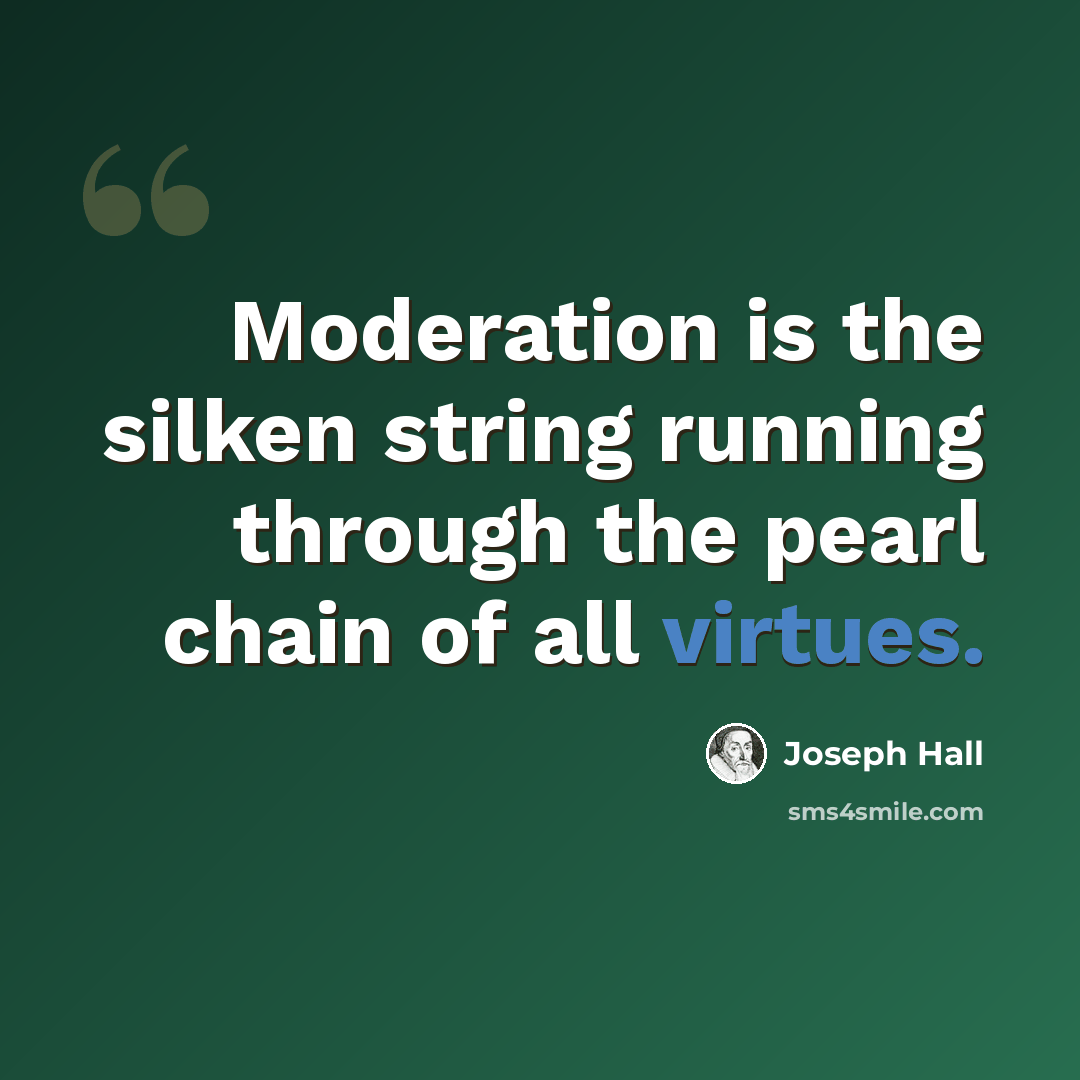 “Moderation is the silken string running through the pearl chain of all virtues.” quote by Joseph Hall