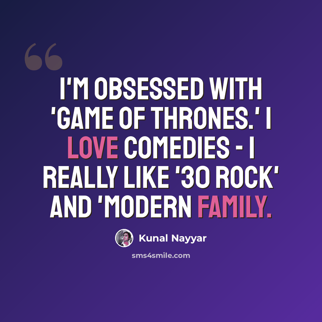 “I'm obsessed with 'Game of Thrones.' I love comedies - I really like '30 Rock' and 'Modern Family.” quote by Kunal Nayyar