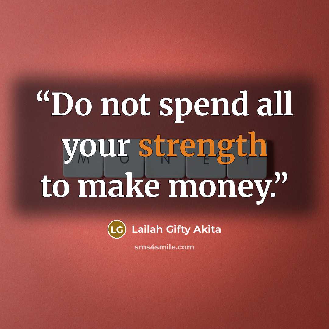 “Do not spend all your strength to make money.” quote by Lailah Gifty Akita