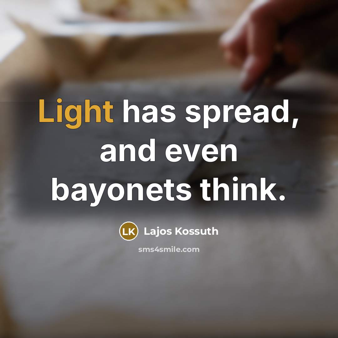 “Light has spread, and even bayonets think.” quote by Lajos Kossuth