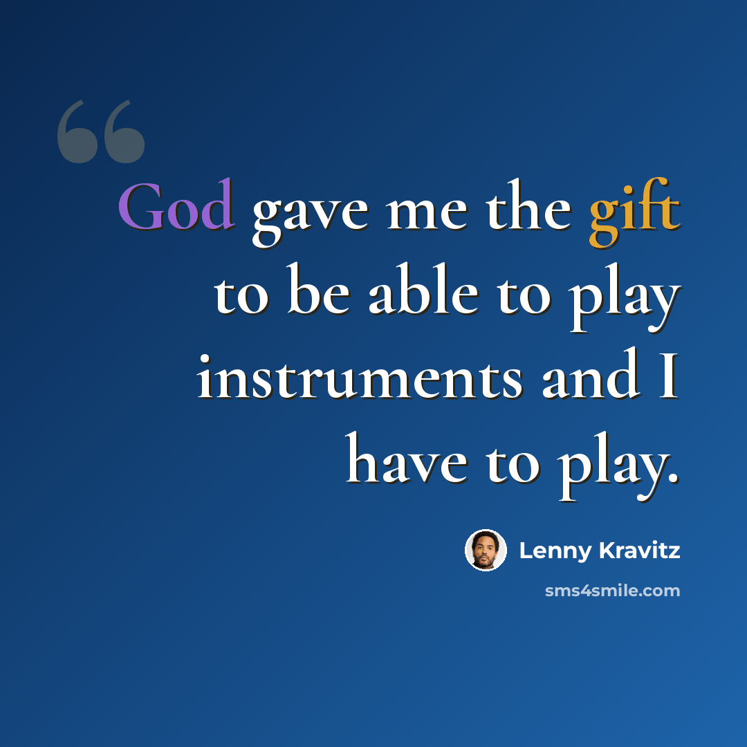 “God gave me the gift to be able to play instruments and I have to play.” quote by Lenny Kravitz