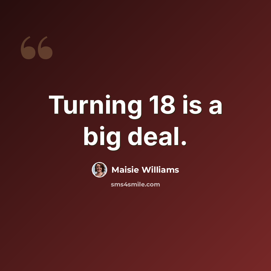 “Turning 18 is a big deal.” quote by Maisie Williams