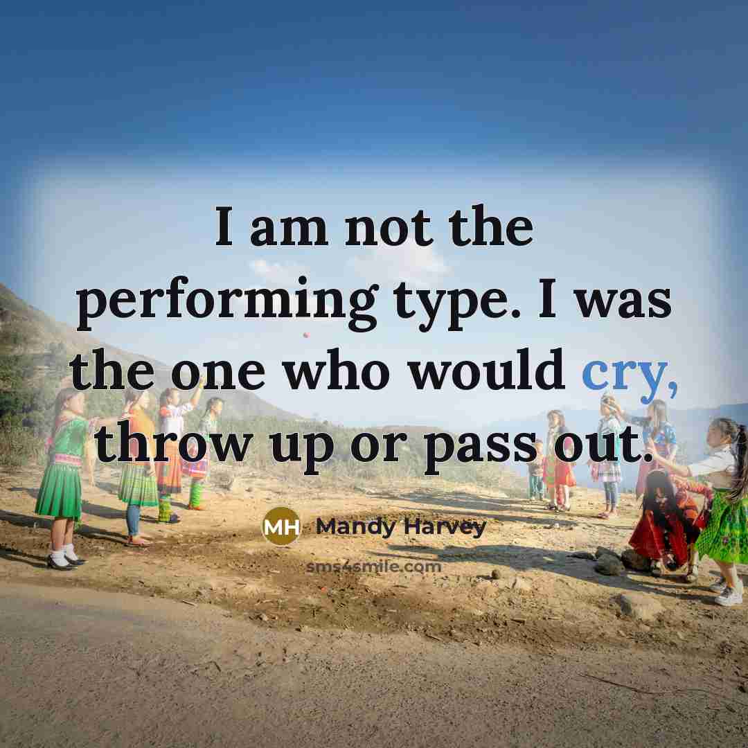 “I am not the performing type. I was the one who would cry, throw up or pass out.” quote by Mandy Harvey