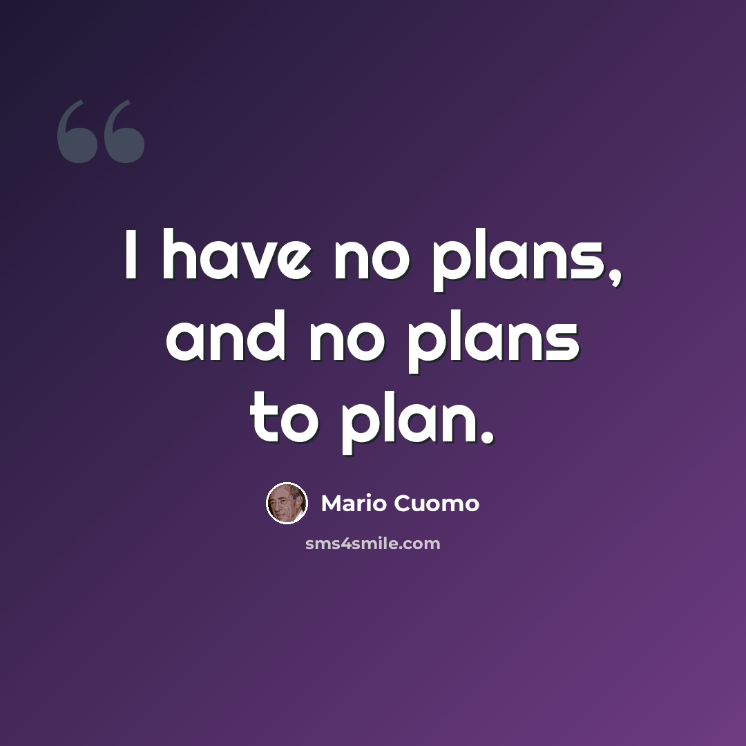 “I have no plans, and no plans to plan.” quote by Mario Cuomo