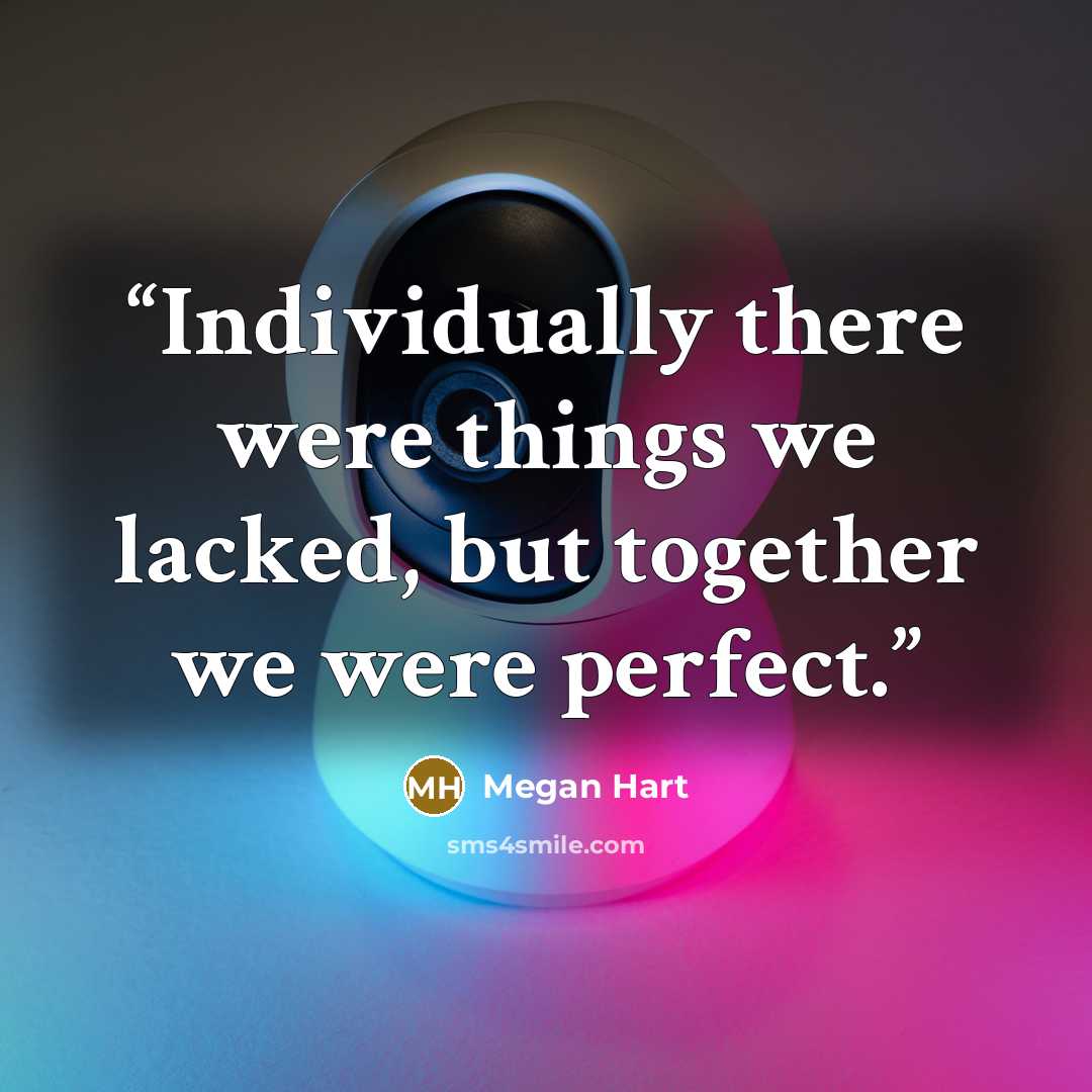 “Individually there were things we lacked, but together we were perfect.” quote by Megan Hart
