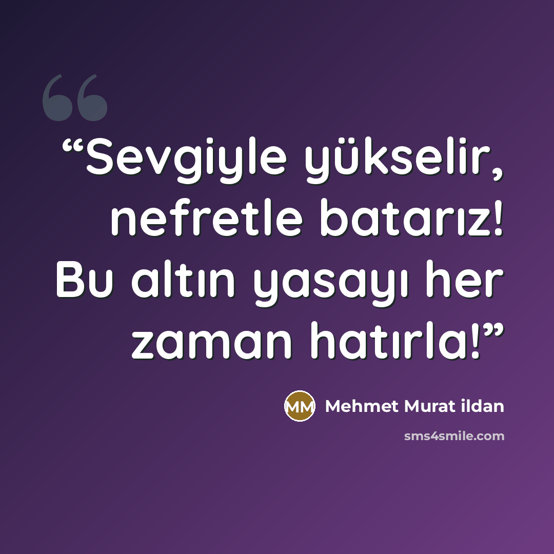 “Sevgiyle yükselir, nefretle batarız! Bu altın yasayı her zaman hatırla!” quote by Mehmet Murat ildan