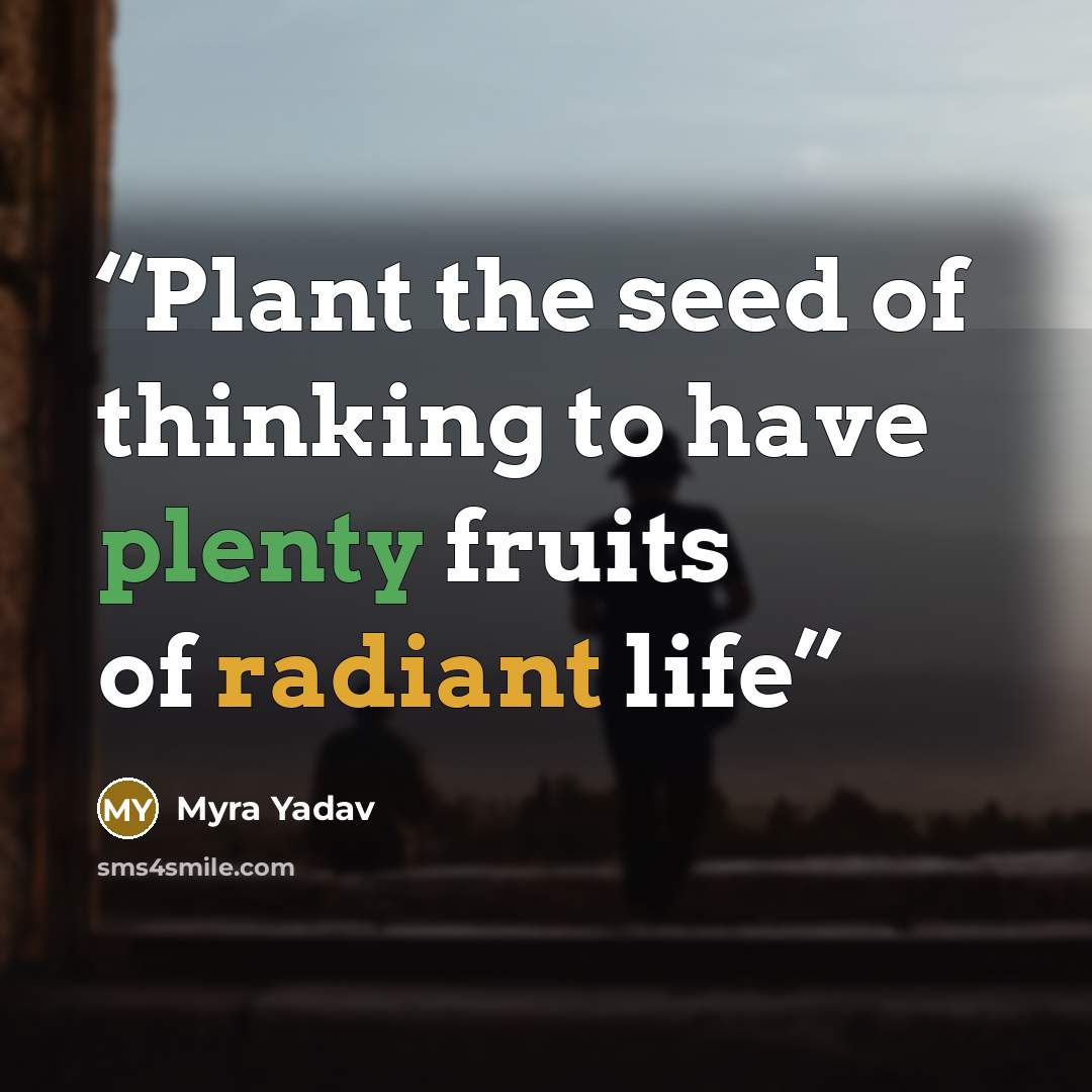 “Plant the seed of thinking to have plenty fruits of radiant life” quote by Myra Yadav