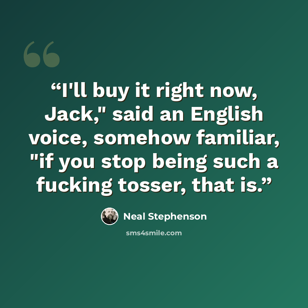 “I'll buy it right now, Jack," said an English voice, somehow familiar, "if you stop being such a fucking tosser, that is.” quote by Neal Stephenson