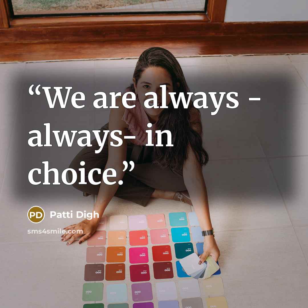 “We are always - always- in choice.” quote by Patti Digh