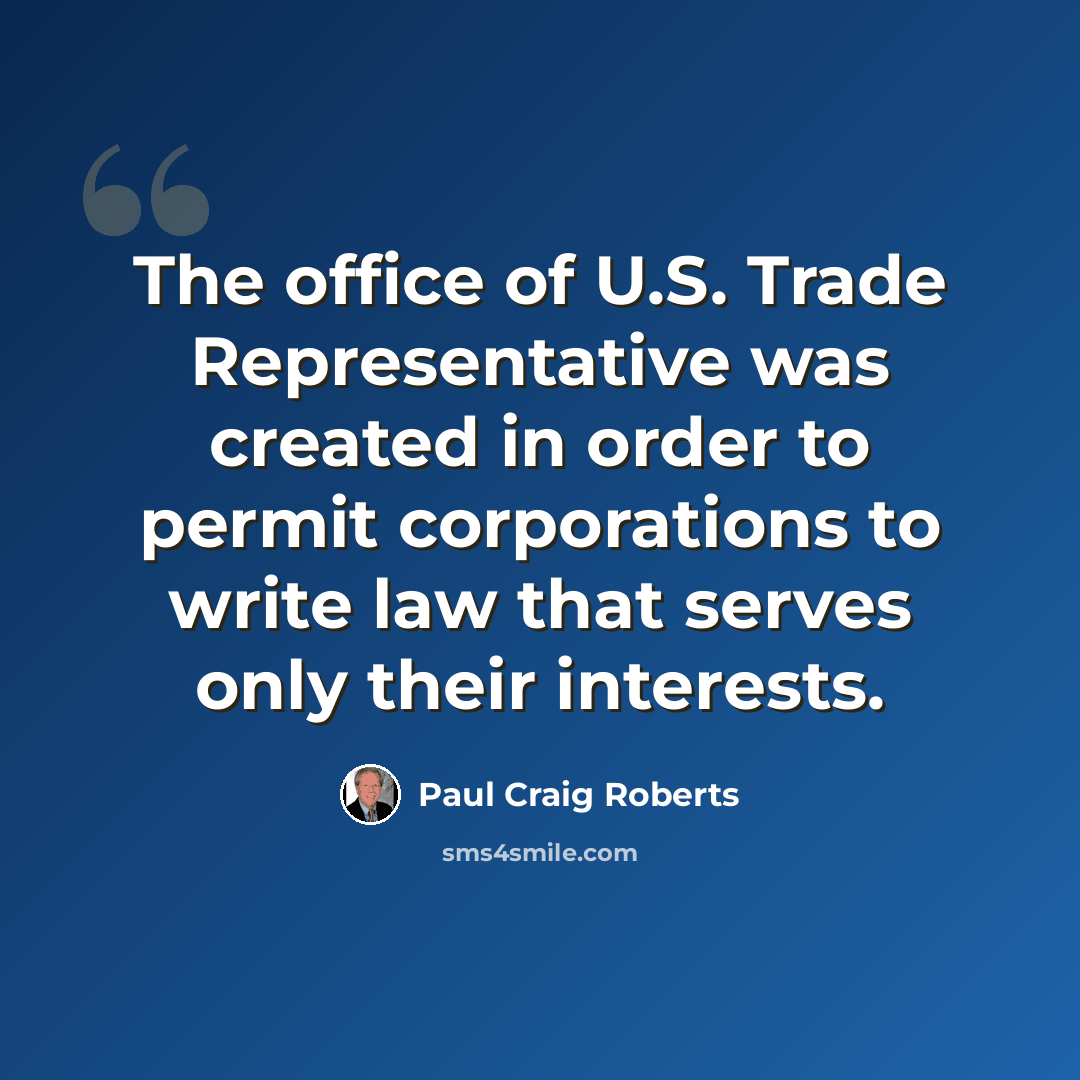 “The office of U.S. Trade Representative was created in order to permit corporations to write law that serves only their interests.” quote by Paul Craig Roberts