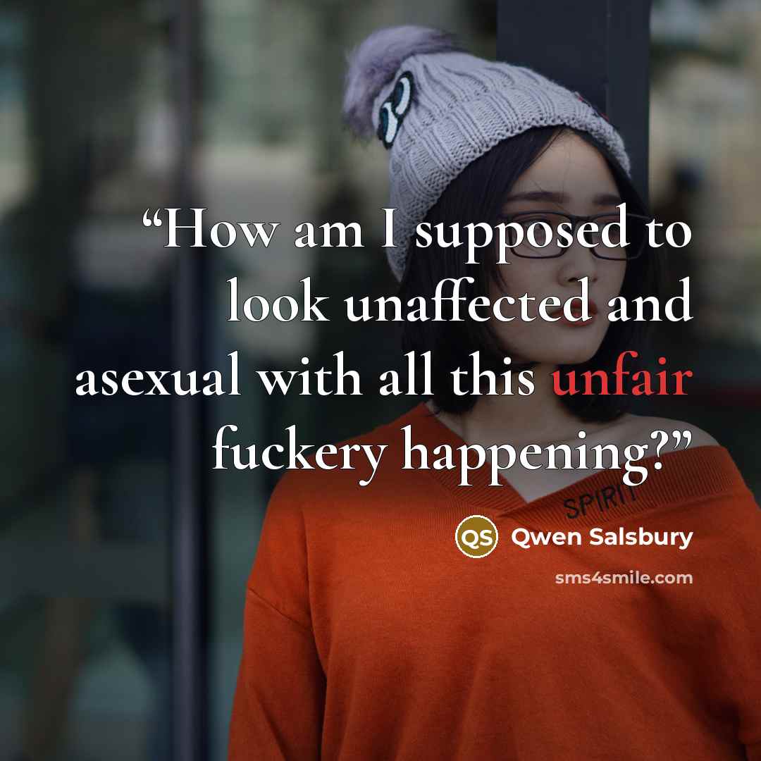 “How am I supposed to look unaffected and asexual with all this unfair fuckery happening?” quote by Qwen Salsbury