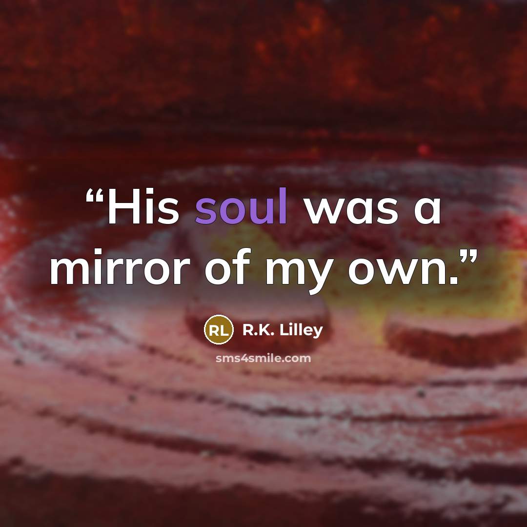 “His soul was a mirror of my own.” quote by R.K. Lilley