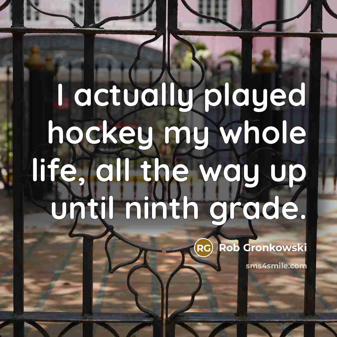 “I actually played hockey my whole life, all the way up until ninth grade.” quote by Rob Gronkowski