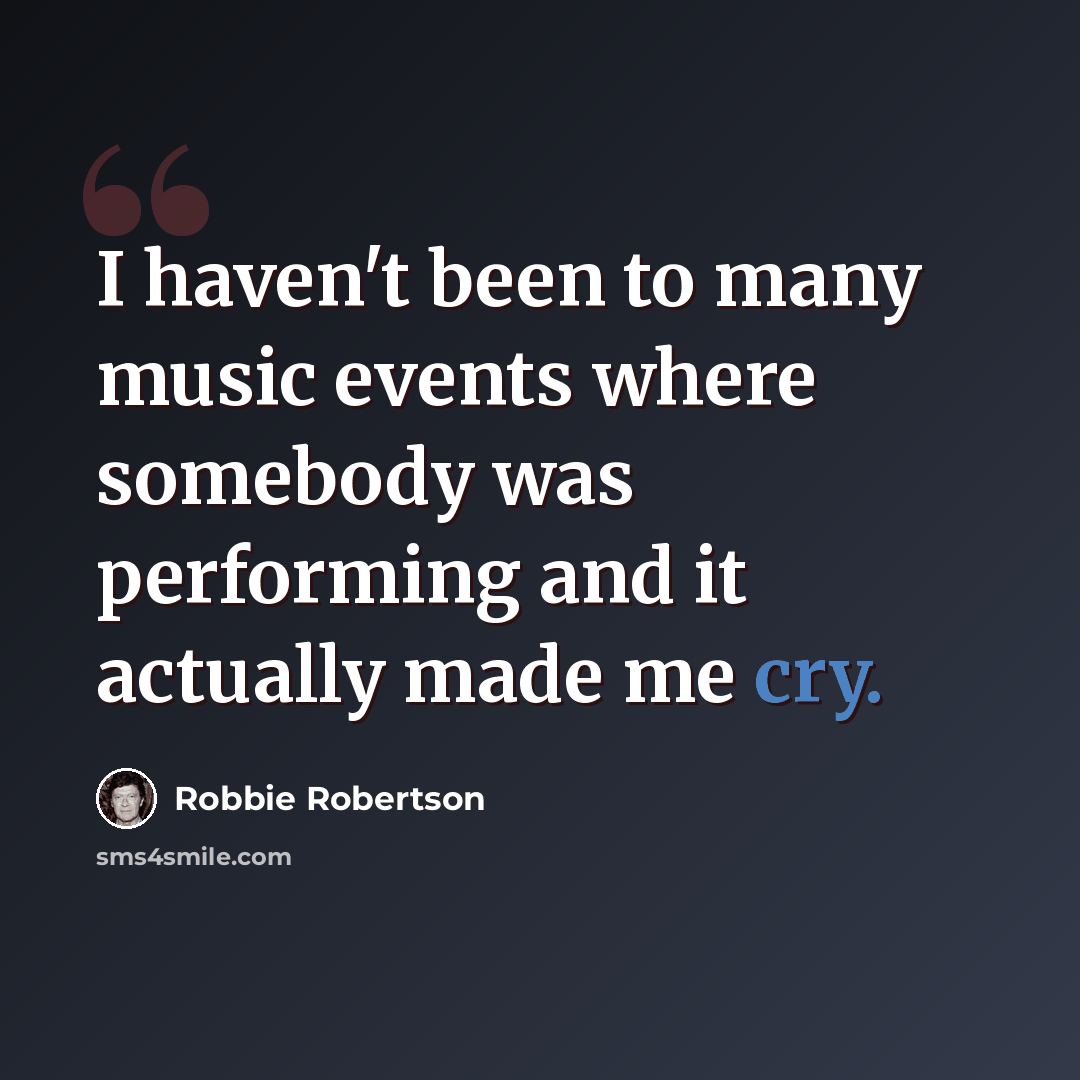 “I haven't been to many music events where somebody was performing and it actually made me cry.” quote by Robbie Robertson