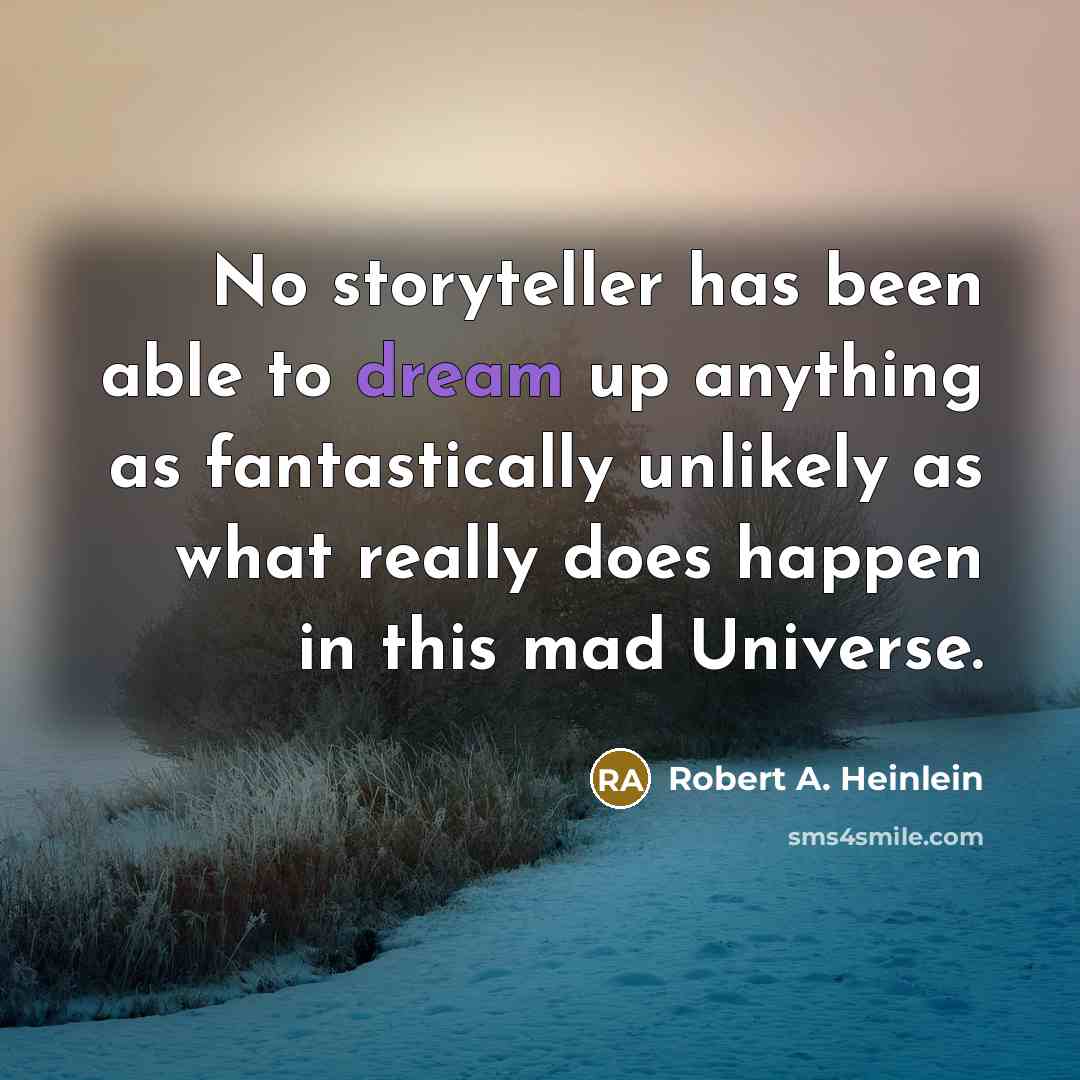 “No storyteller has been able to dream up anything as fantastically unlikely as what really does happen in this mad Universe.” quote by Robert A. Heinlein
