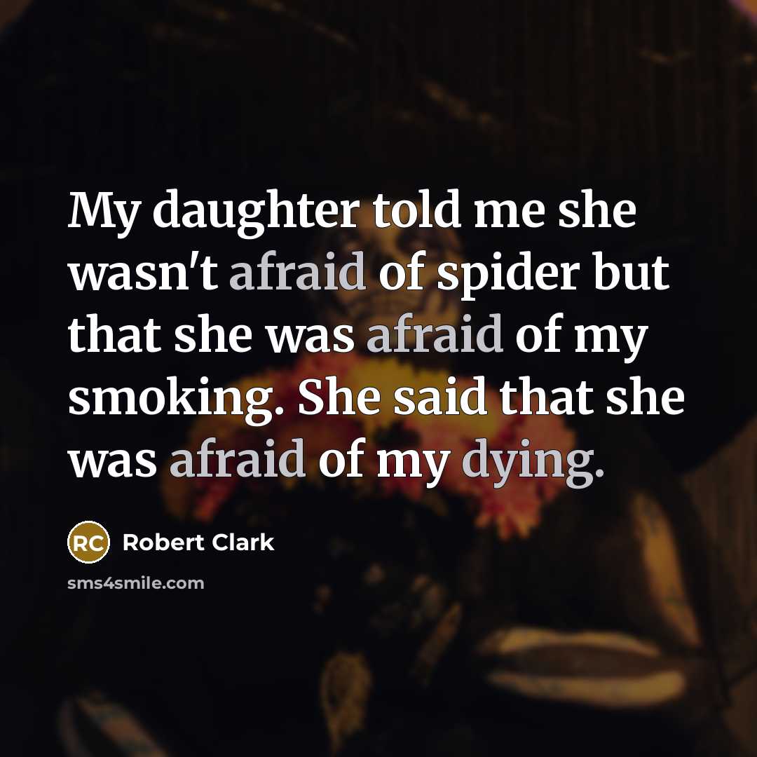 “My daughter told me she wasn't afraid of spider but that she was afraid of my smoking. She said that she was afraid of my dying.” quote by Robert Clark