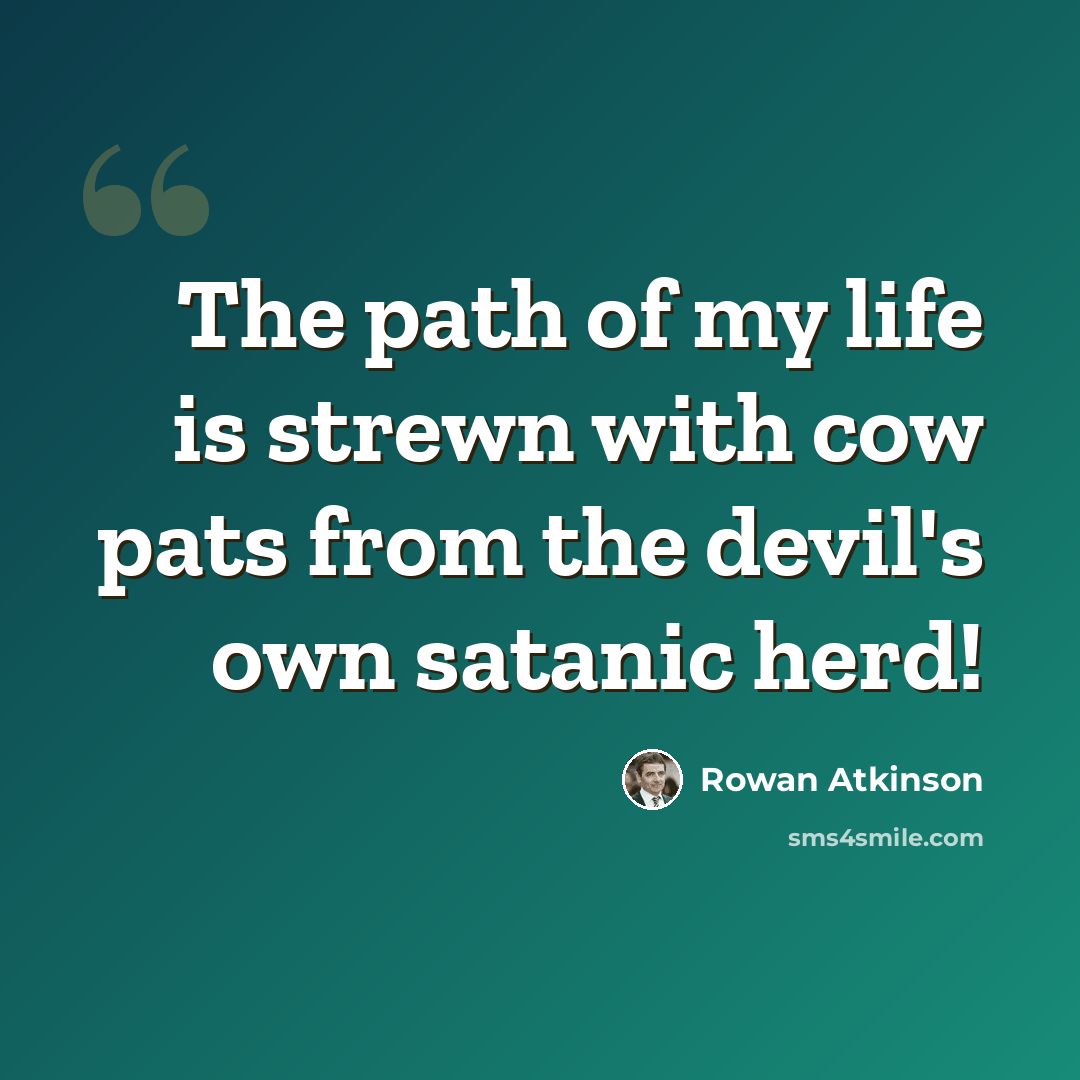 “The path of my life is strewn with cow pats from the devil's own satanic herd!” quote by Rowan Atkinson