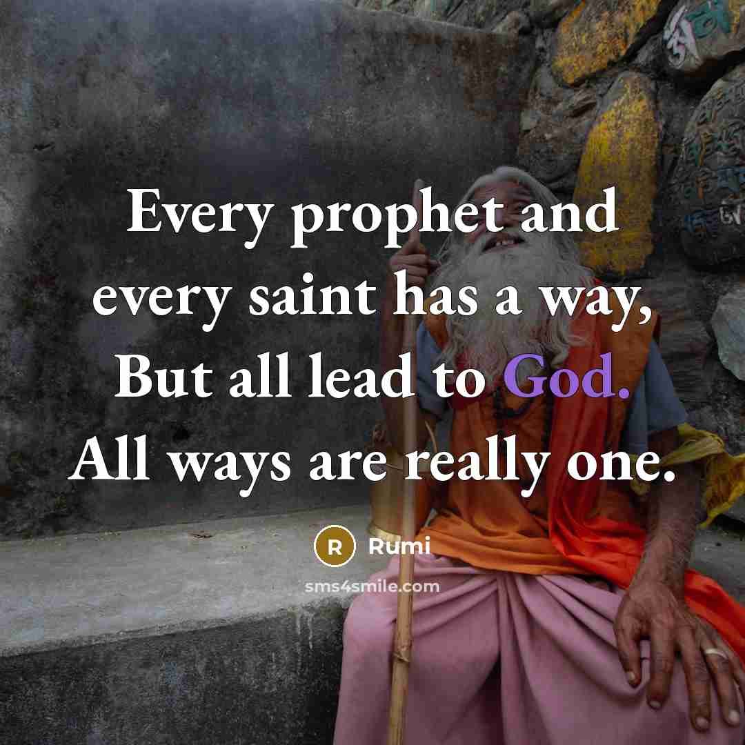 “Every prophet and every saint has a way, But all lead to God. All ways are really one.” quote by Rumi