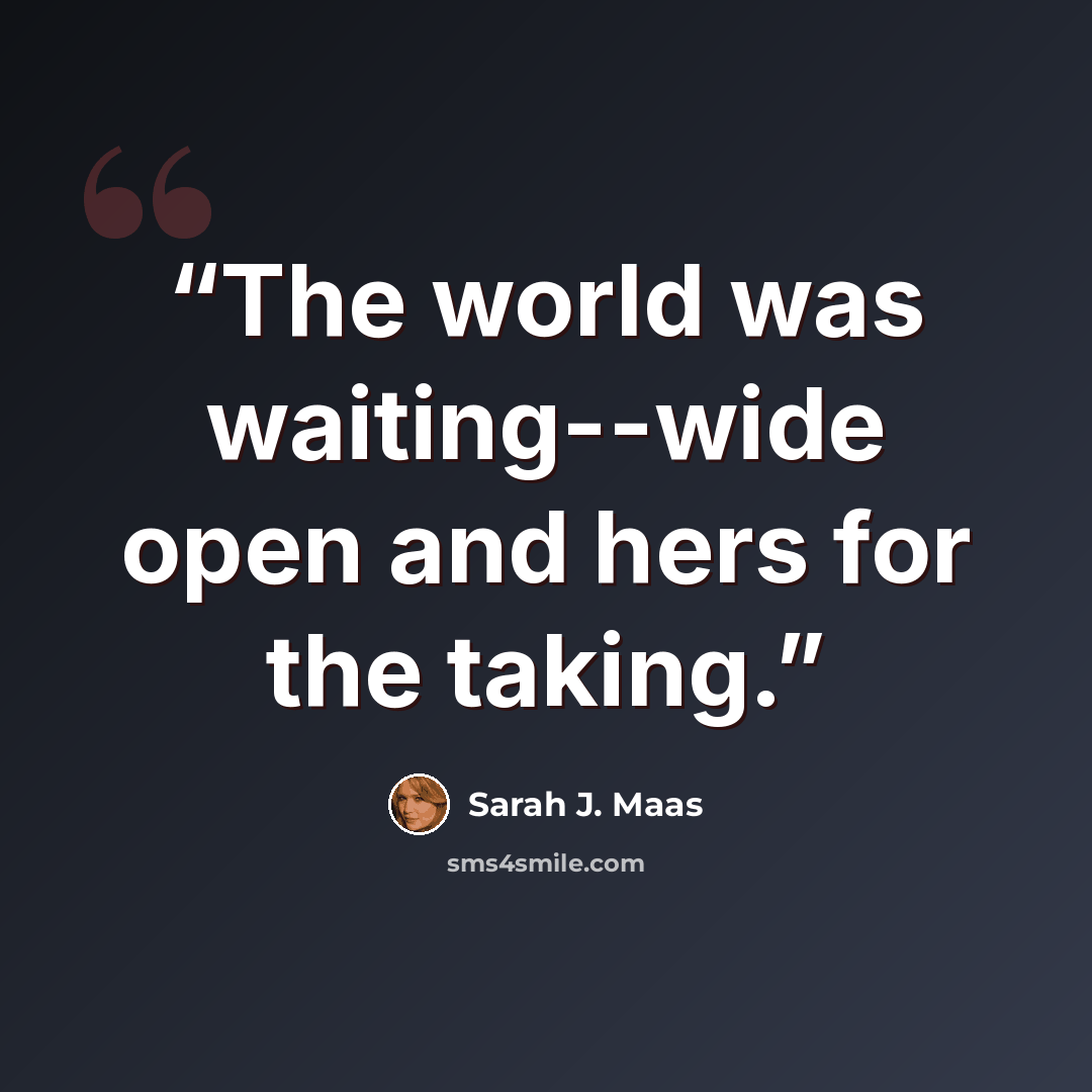 “The world was waiting--wide open and hers for the taking.” quote by Sarah J. Maas