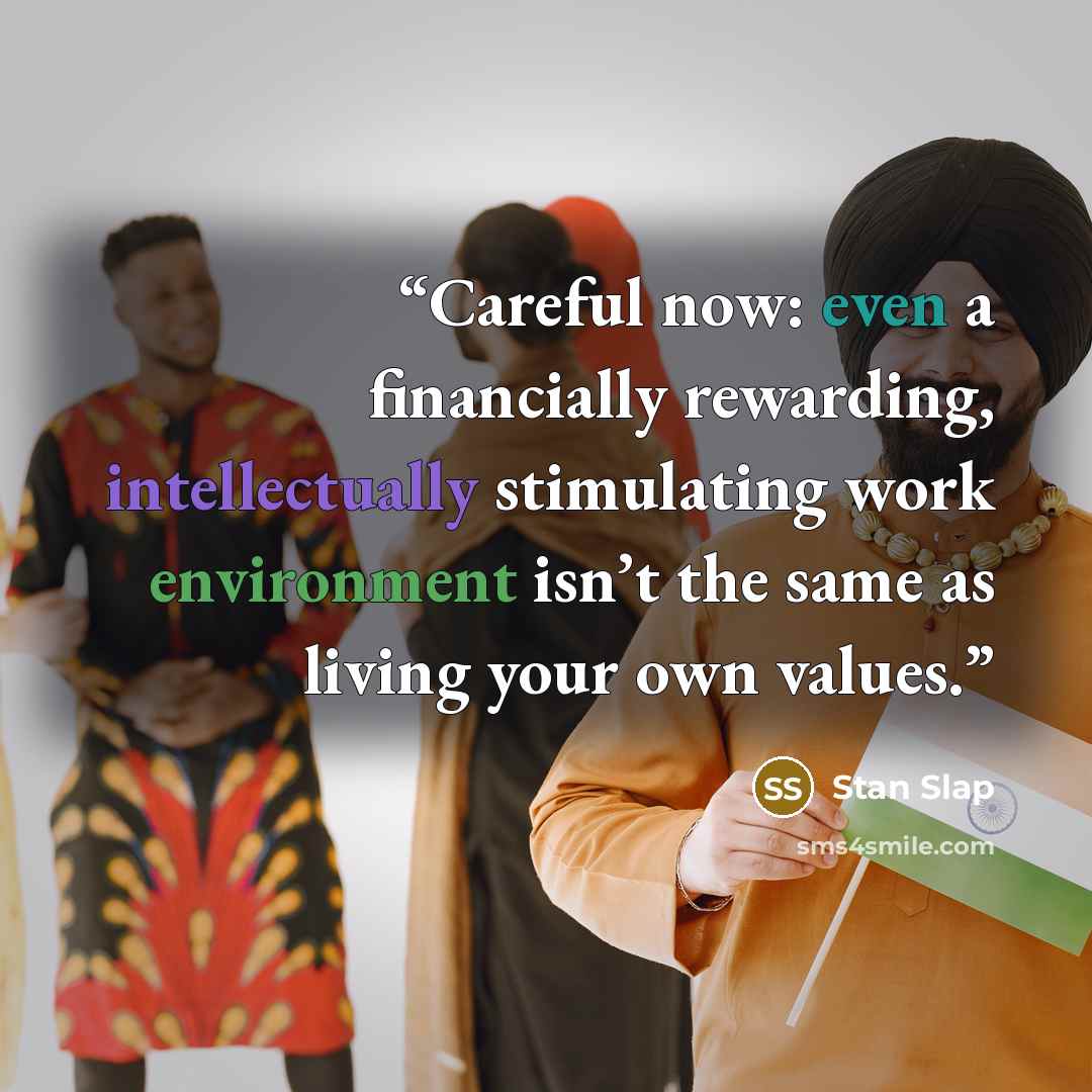 “Careful now: even a financially rewarding, intellectually stimulating work environment isn’t the same as living your own values.” quote by Stan Slap