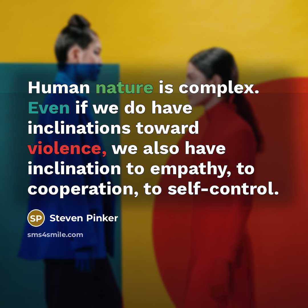 “Human nature is complex. Even if we do have inclinations toward violence, we also have inclination to empathy, to cooperation, to self-control.” quote by Steven Pinker