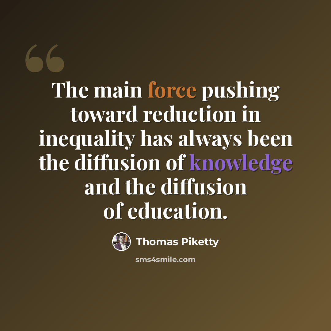“The main force pushing toward reduction in inequality has always been the diffusion of knowledge and the diffusion of education.” quote by Thomas Piketty