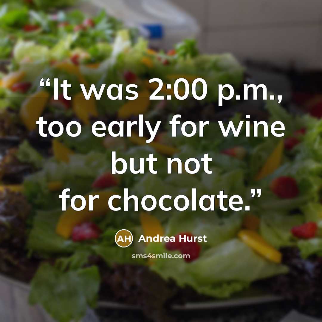“It was 2:00 p.m., too early for wine but not for chocolate.” quote by Andrea Hurst