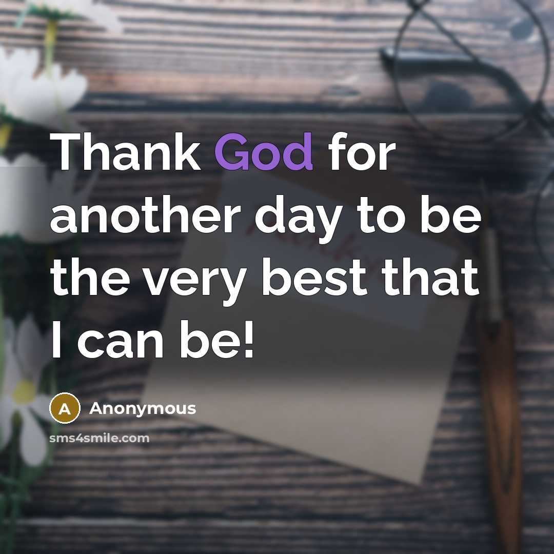 “Thank God for another day to be the very best that I can be!” quote by Anonymous