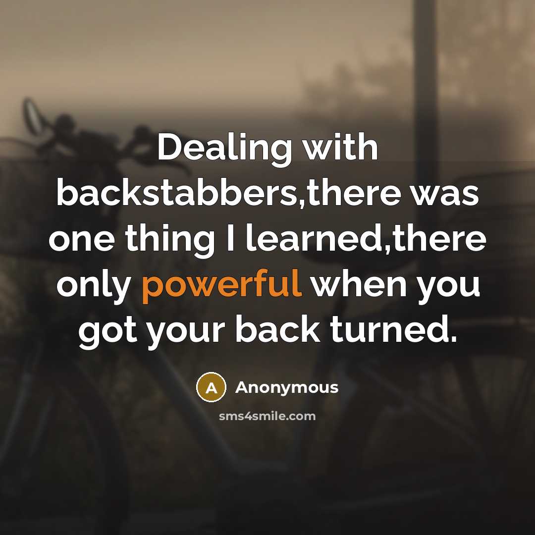 “Dealing with backstabbers,there was one thing I learned,there only powerful when you got your back turned.” quote by Anonymous