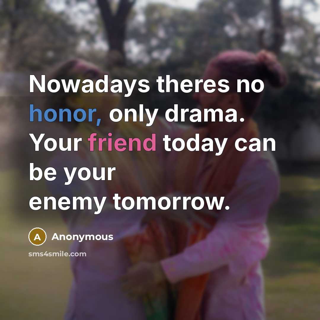 “Nowadays theres no honor, only drama. Your friend today can be your enemy tomorrow.” quote by Anonymous