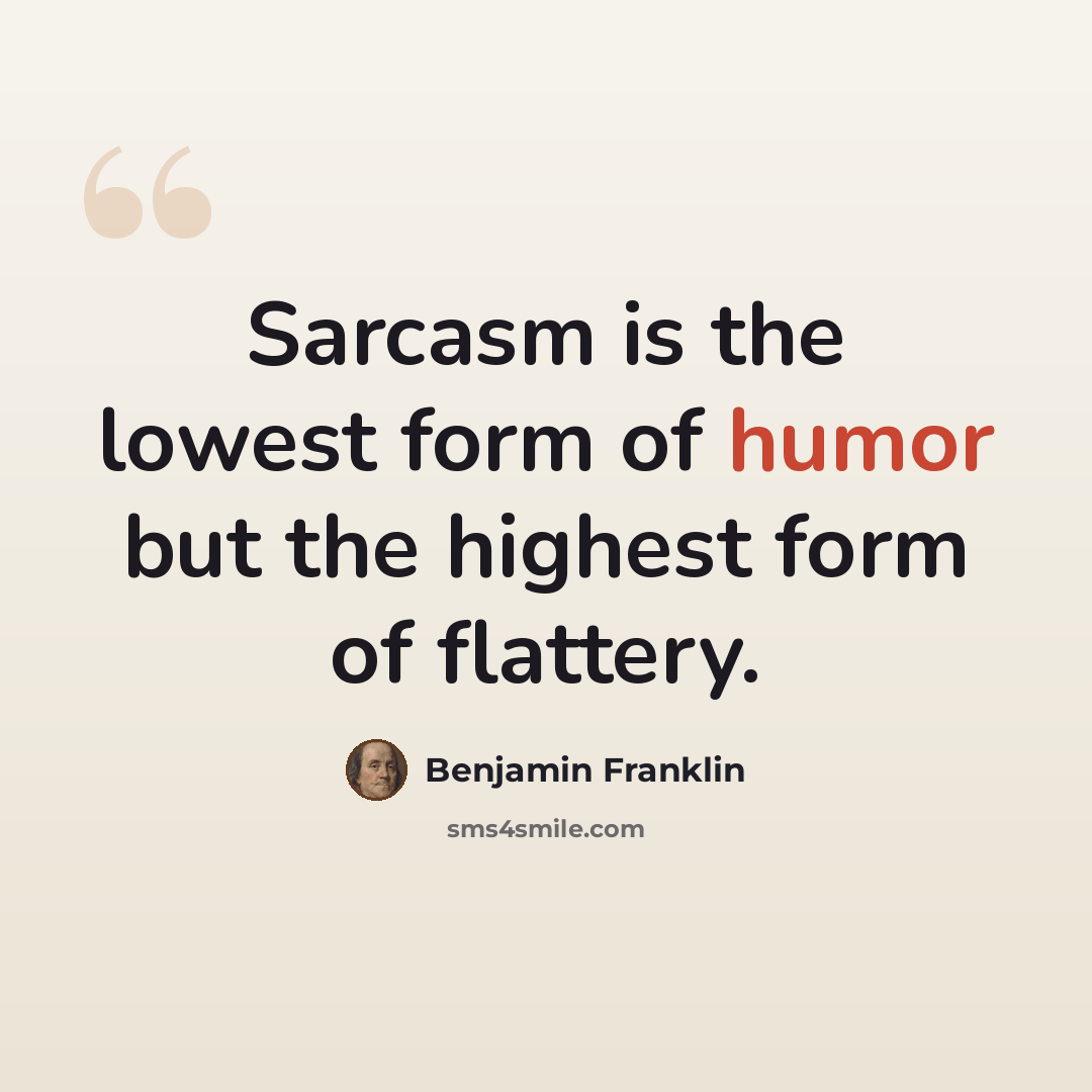 “Sarcasm is the lowest form of humor but the highest form of flattery.” quote by Benjamin Franklin