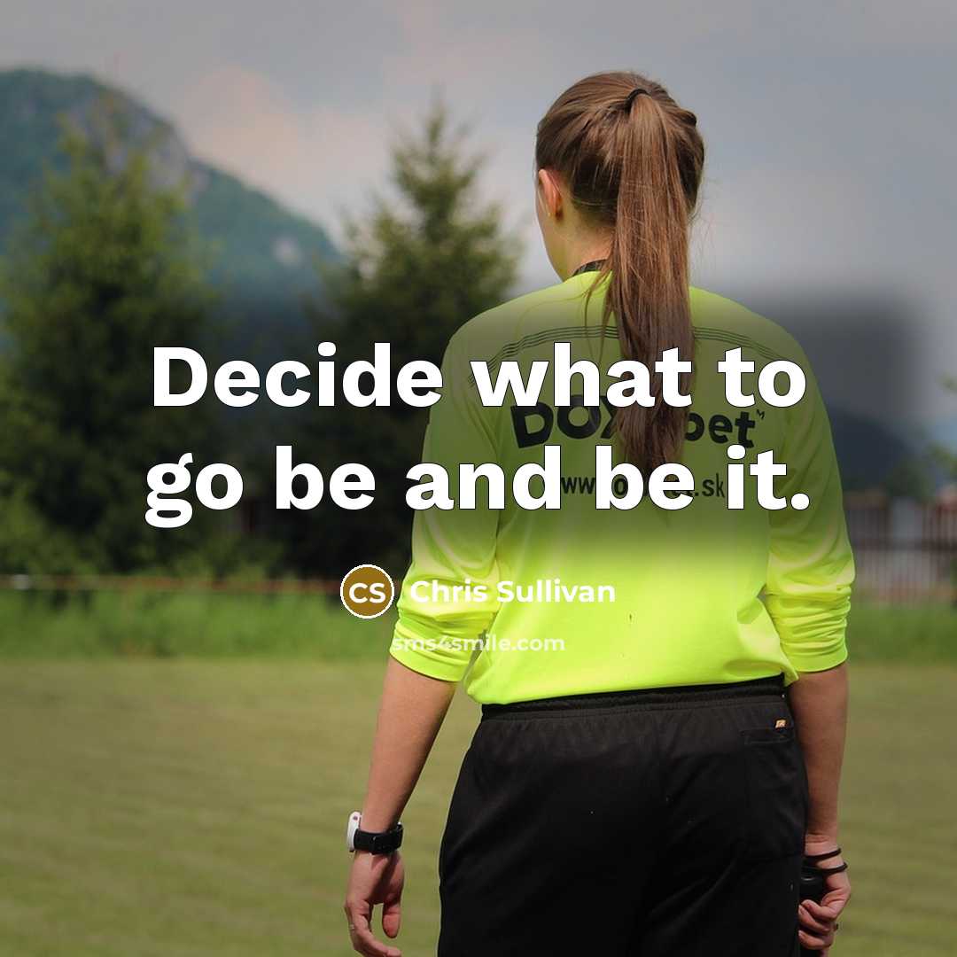 “Decide what to go be and be it.” quote by Chris Sullivan