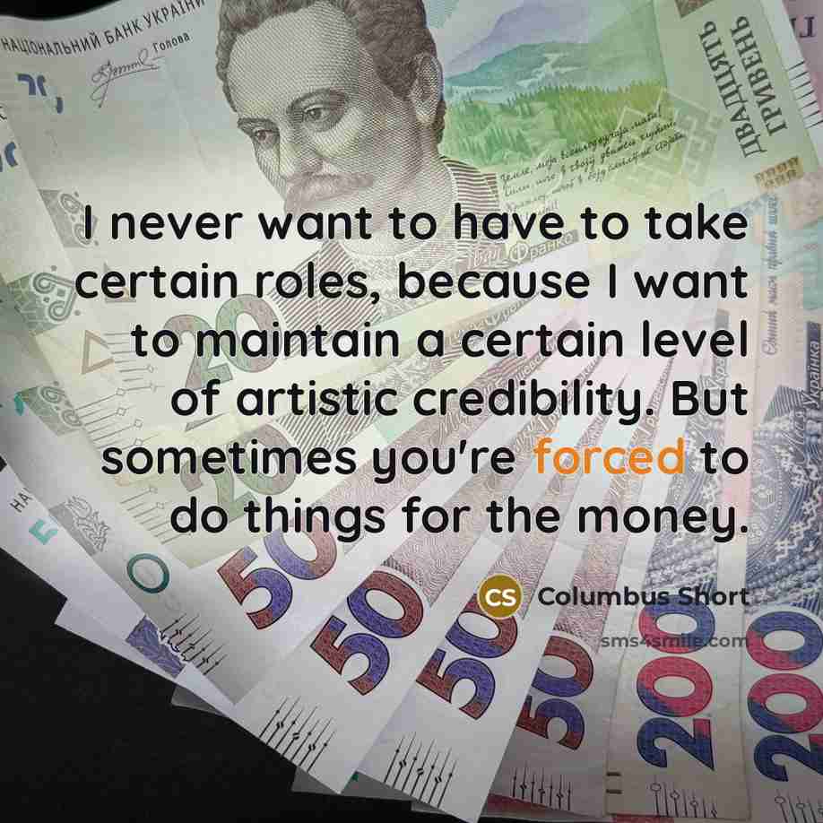 “I never want to have to take certain roles, because I want to maintain a certain level of artistic credibility. But sometimes you're forced to do things for the money.” quote by Columbus Short