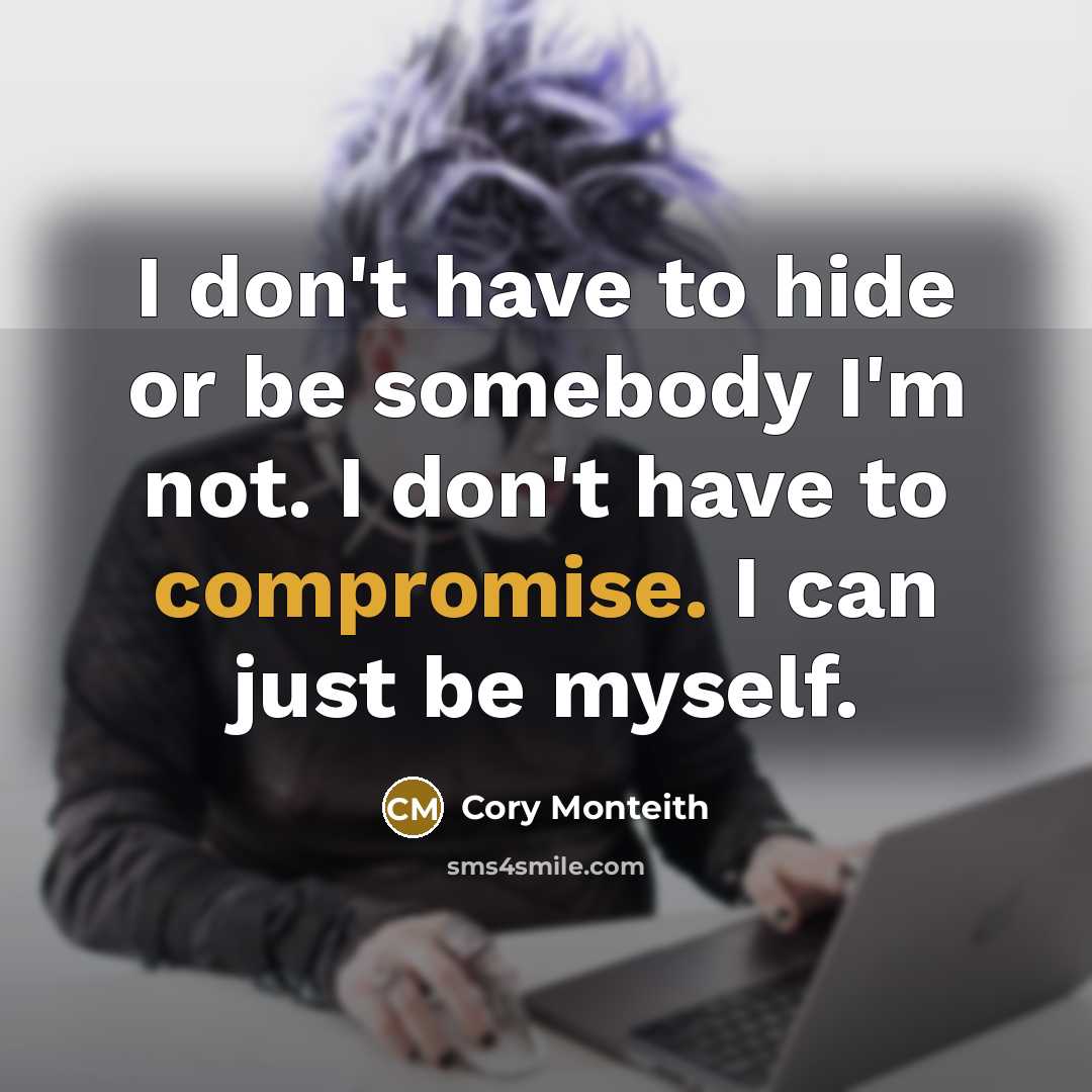 “I don't have to hide or be somebody I'm not. I don't have to compromise. I can just be myself.” quote by Cory Monteith