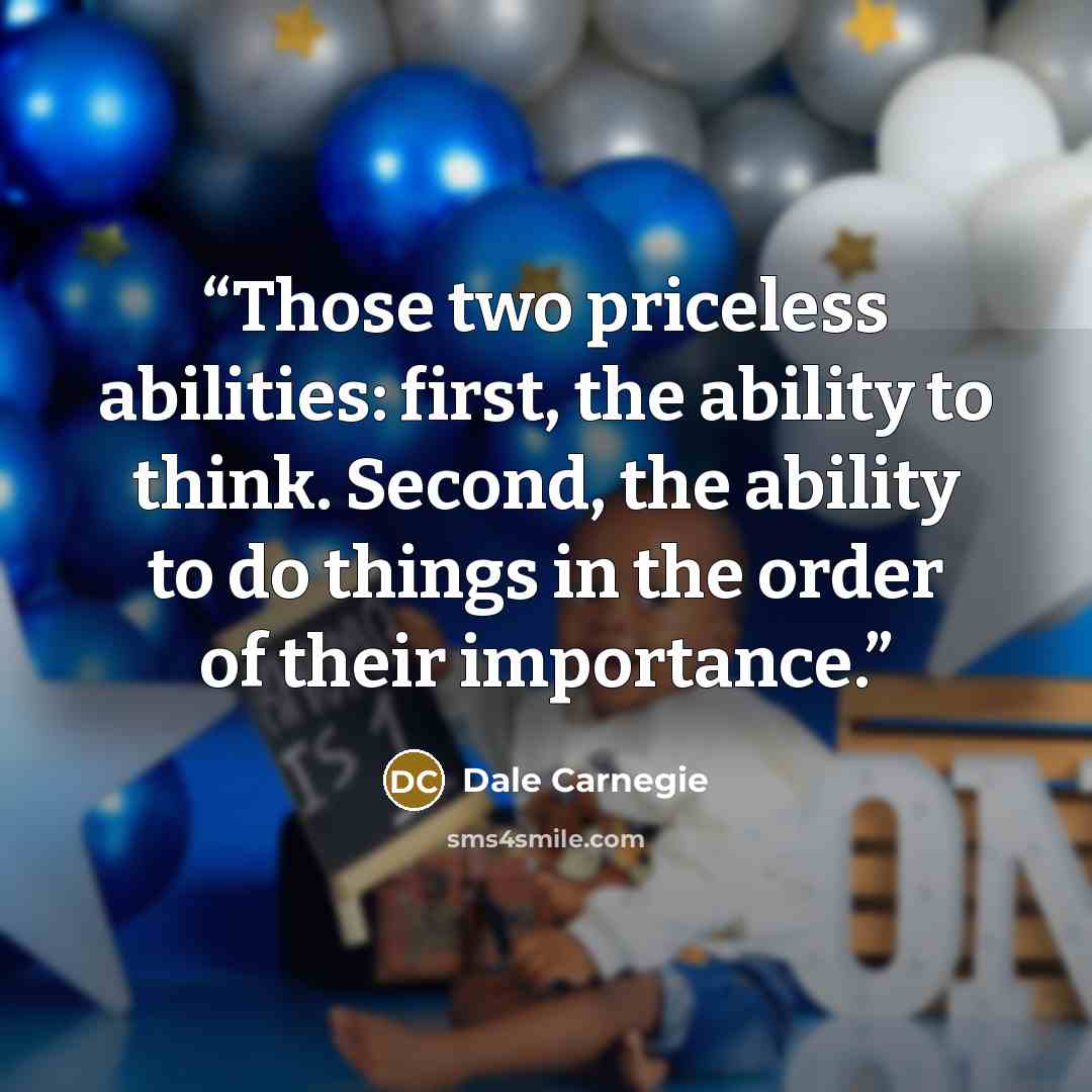 “Those two priceless abilities: first, the ability to think. Second, the ability to do things in the order of their importance.” quote by Dale Carnegie