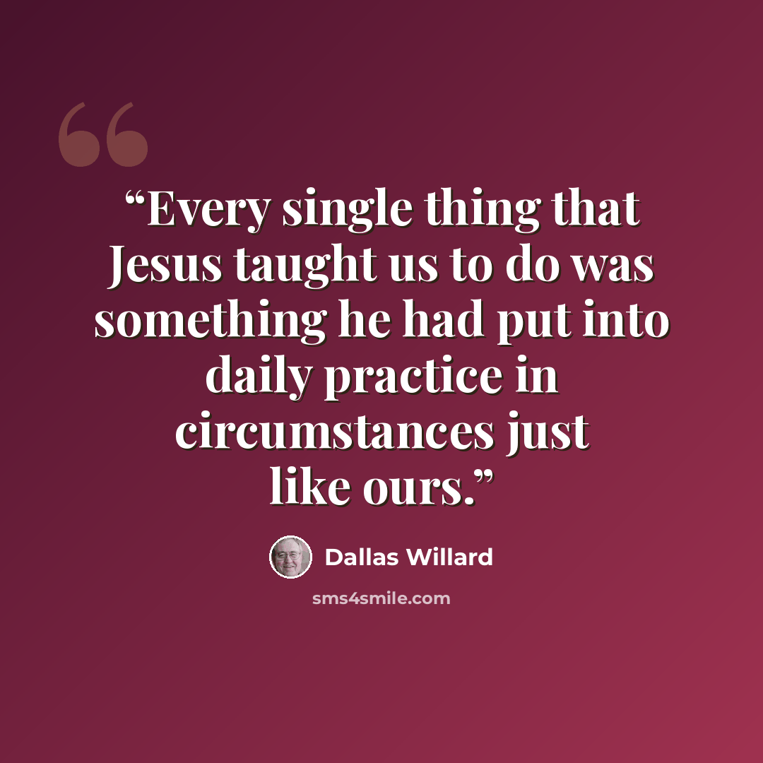“Every single thing that Jesus taught us to do was something he had put into daily practice in circumstances just like ours.” quote by Dallas Willard