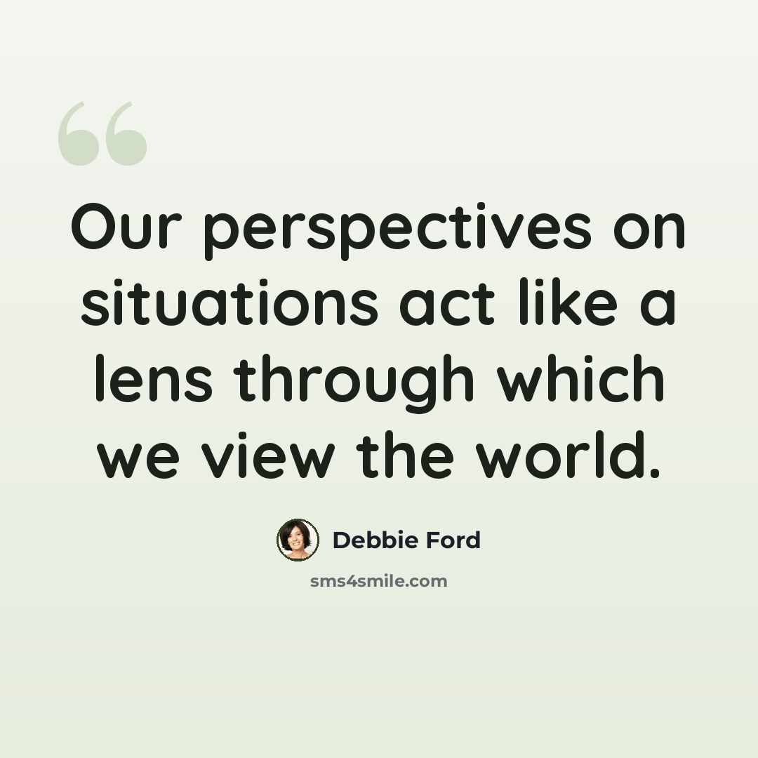 “Our perspectives on situations act like a lens through which we view the world.” quote by Debbie Ford