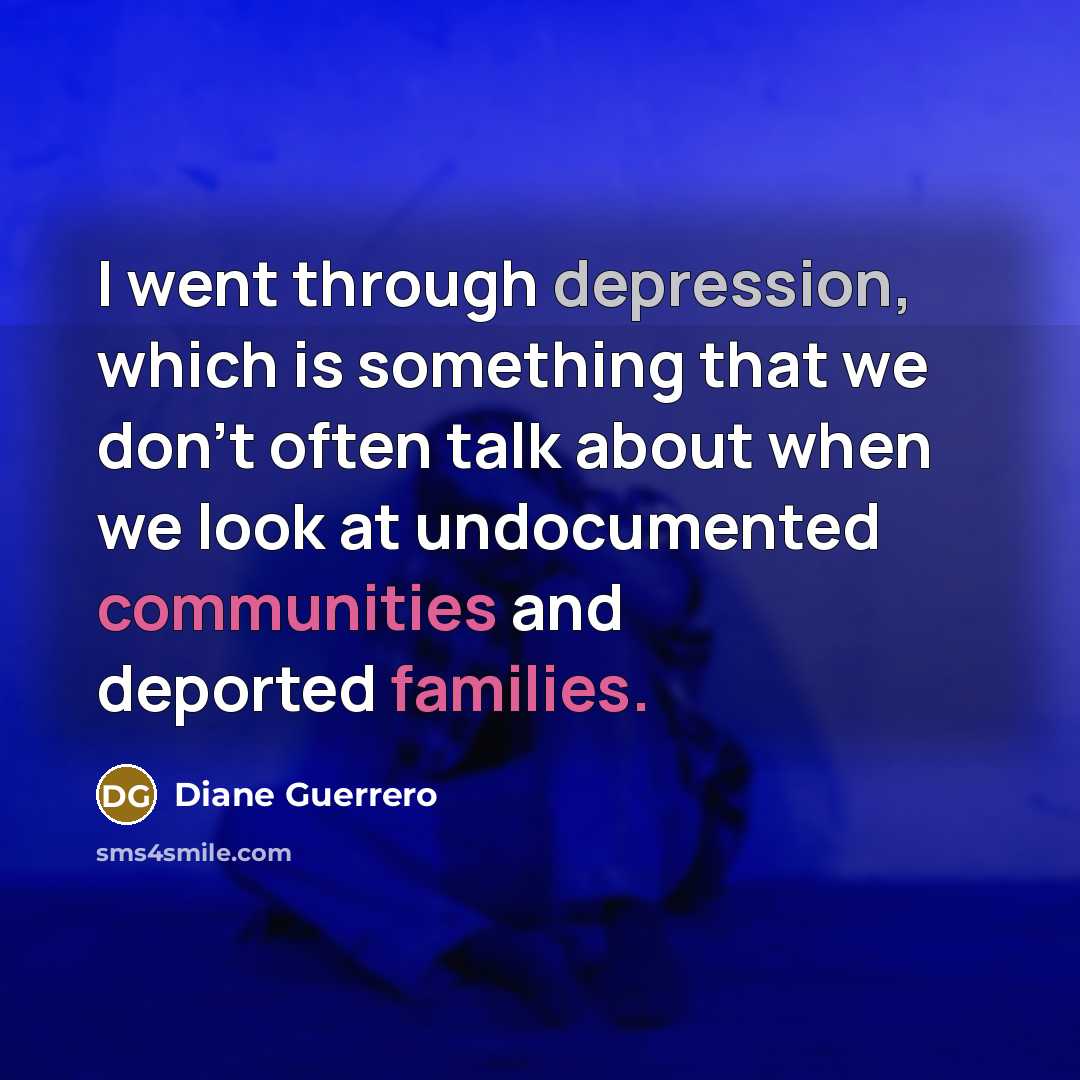 “I went through depression, which is something that we don't often talk about when we look at undocumented communities and deported families.” quote by Diane Guerrero