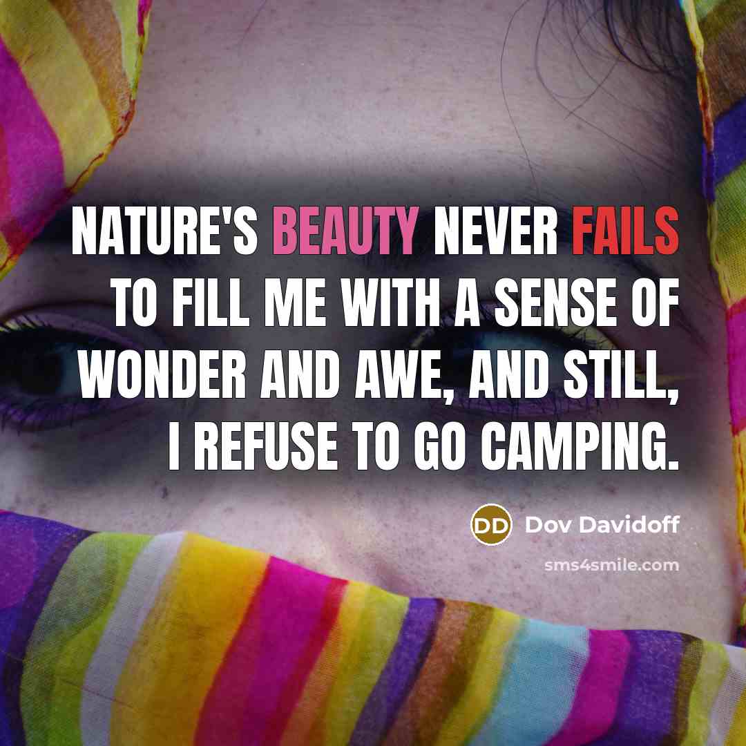 “Nature's beauty never fails to fill me with a sense of wonder and awe, and still, I refuse to go camping.” quote by Dov Davidoff