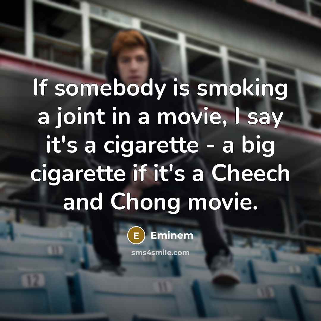 “If somebody is smoking a joint in a movie, I say it's a cigarette - a big cigarette if it's a Cheech and Chong movie.” quote by Eminem