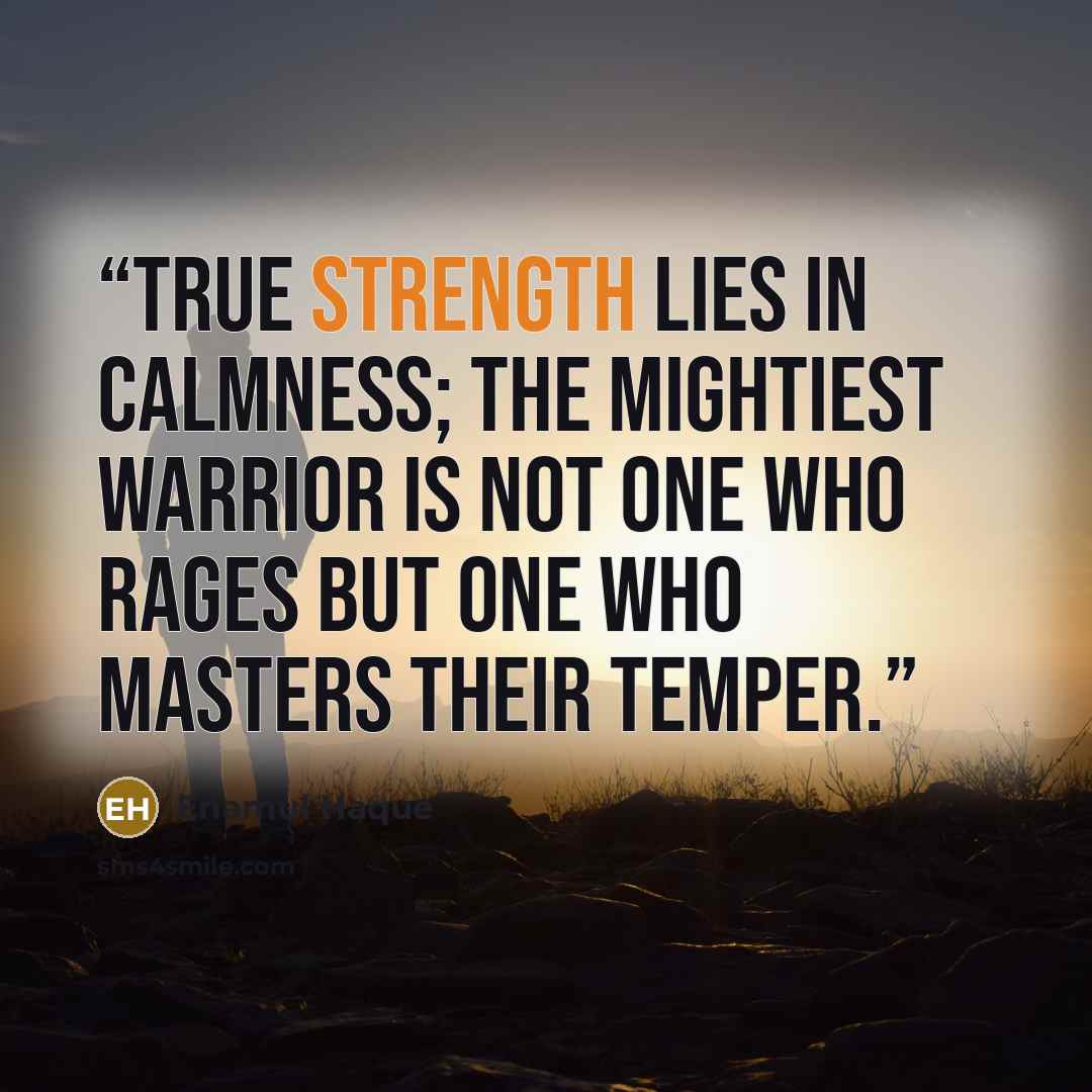 “True strength lies in calmness; the mightiest warrior is not one who rages but one who masters their temper.” quote by Enamul Haque
