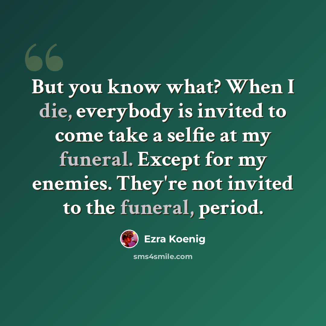 “But you know what? When I die, everybody is invited to come take a selfie at my funeral. Except for my enemies. They're not invited to the funeral, period.” quote by Ezra Koenig