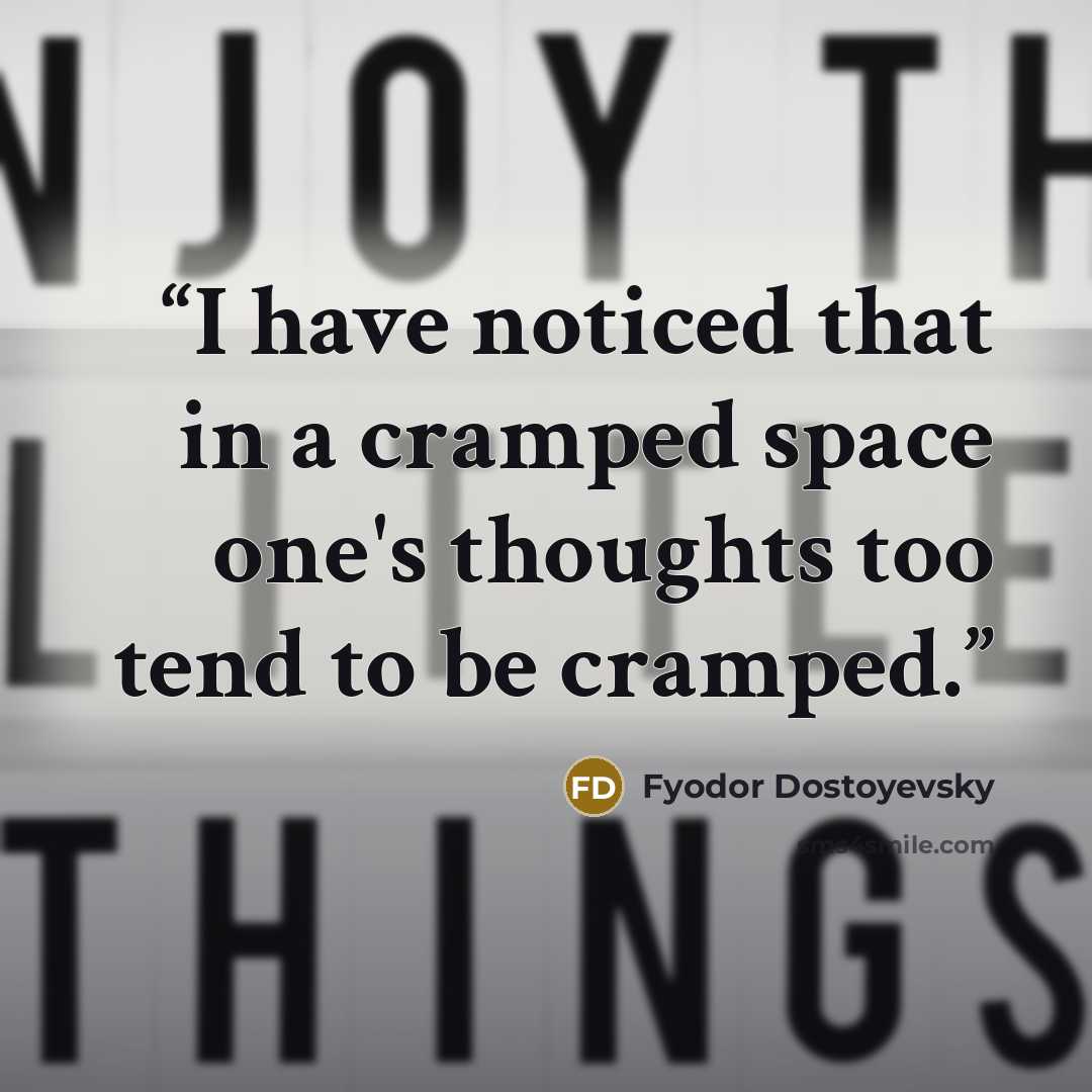 “I have noticed that in a cramped space one's thoughts too tend to be cramped.” quote by Fyodor Dostoyevsky