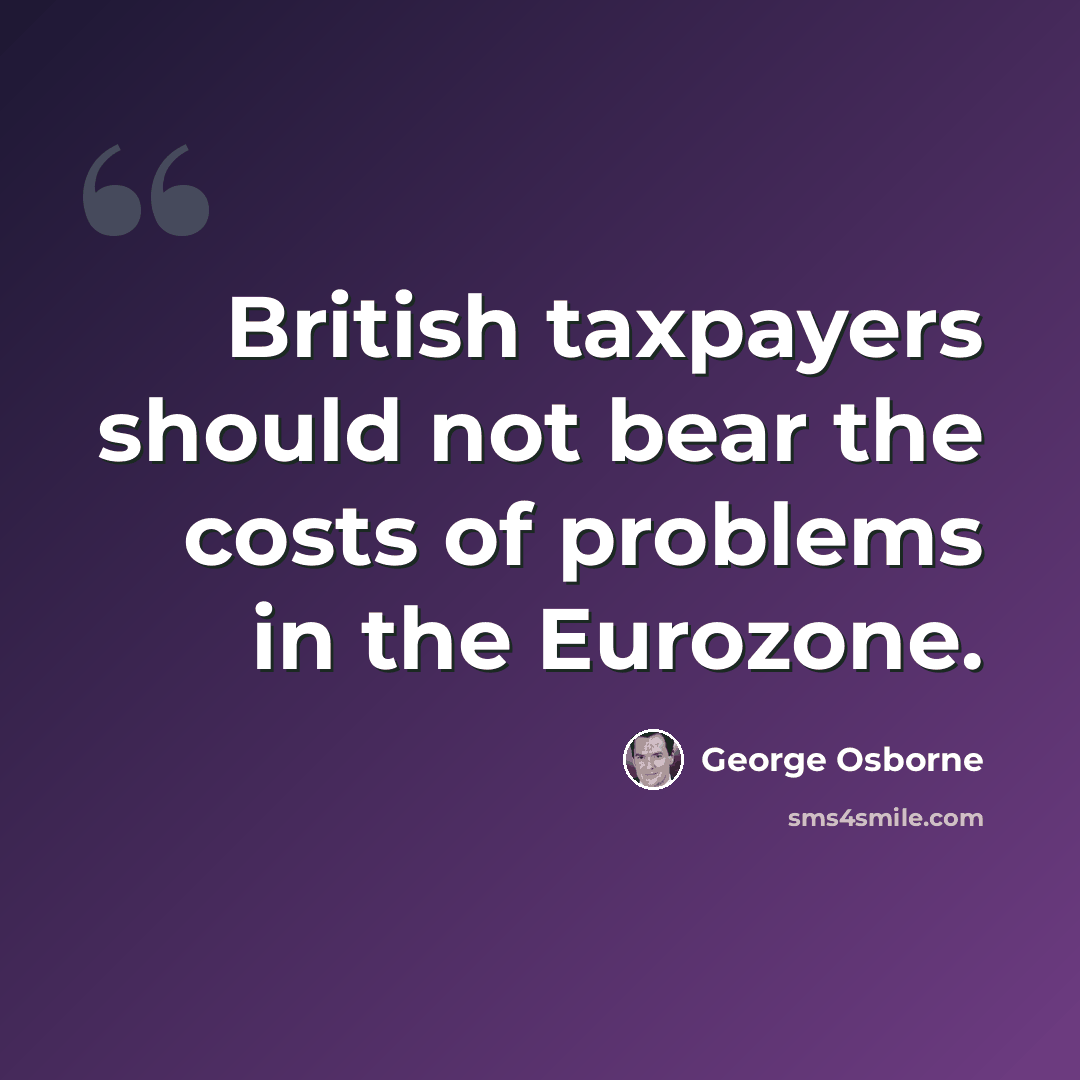 “British taxpayers should not bear the costs of problems in the Eurozone.” quote by George Osborne
