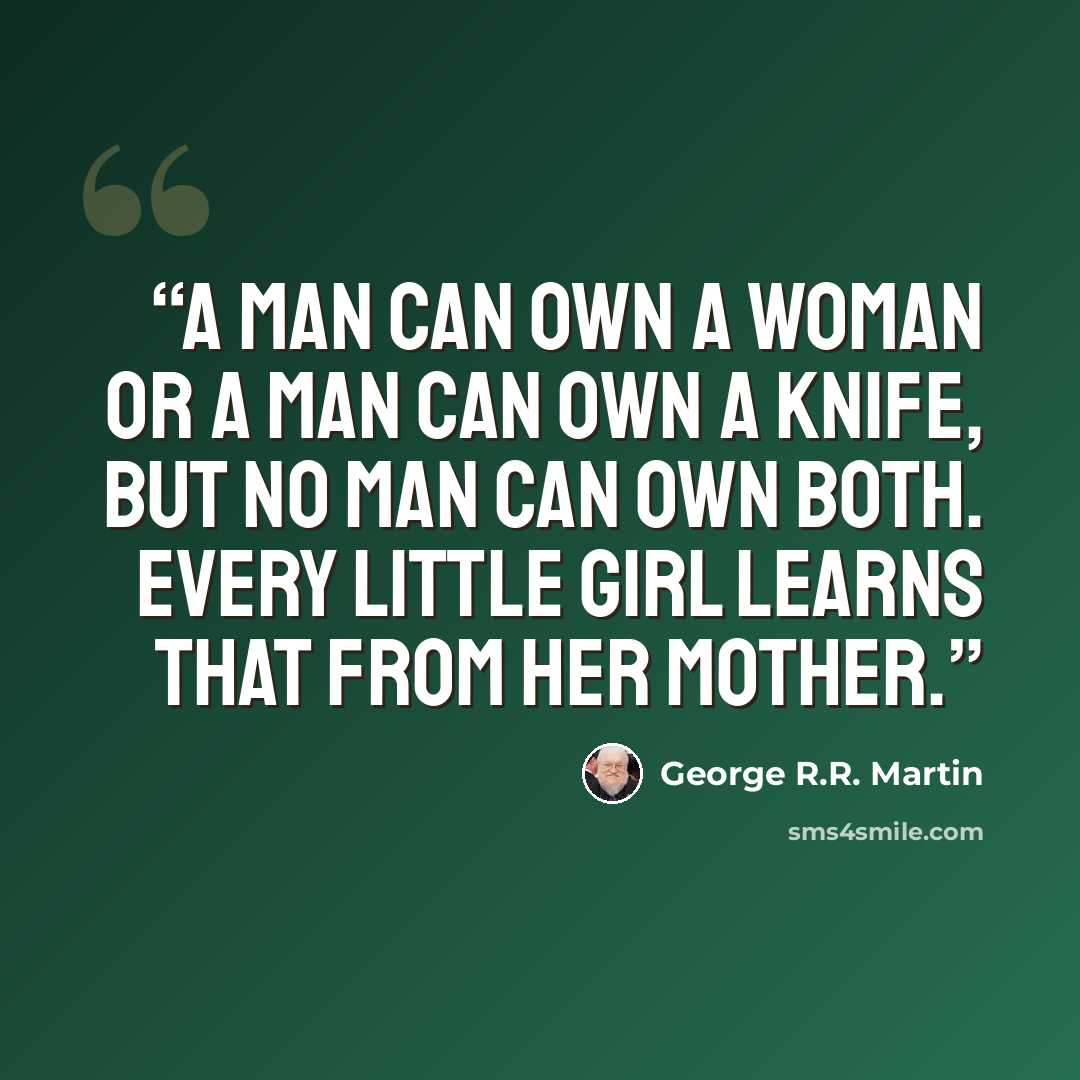 “A man can own a woman or a man can own a knife, but no man can own both. Every little girl learns that from her mother.” quote by George R.R. Martin