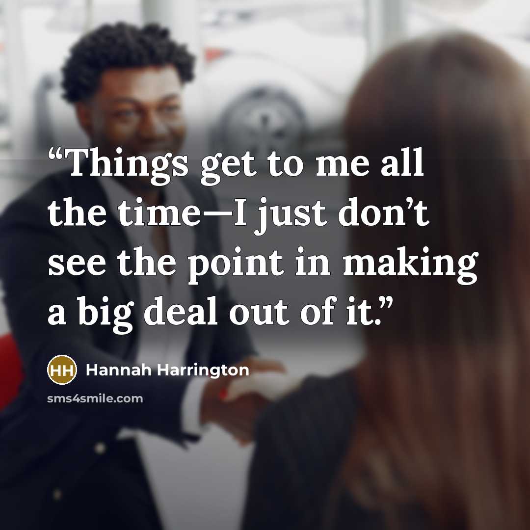 “Things get to me all the time—I just don’t see the point in making a big deal out of it.” quote by Hannah Harrington