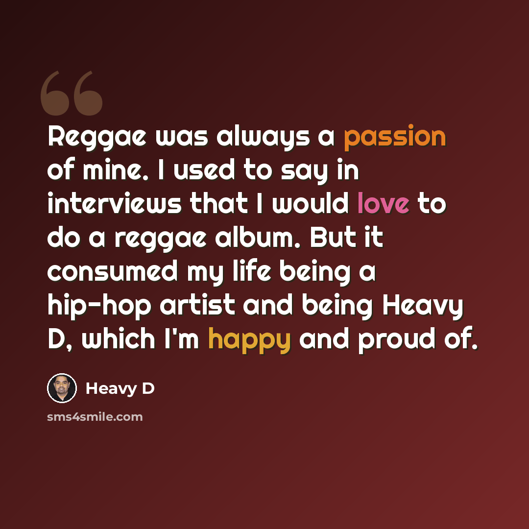 “Reggae was always a passion of mine. I used to say in interviews that I would love to do a reggae album. But it consumed my life being a hip-hop artist and being Heavy D, which I'm happy and proud of.” quote by Heavy D