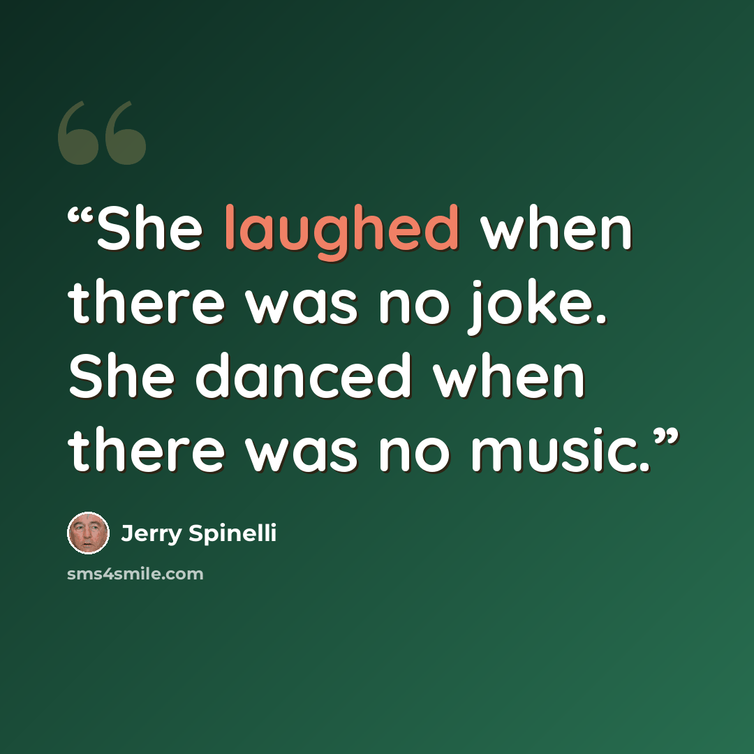 “She laughed when there was no joke. She danced when there was no music.” quote by Jerry Spinelli